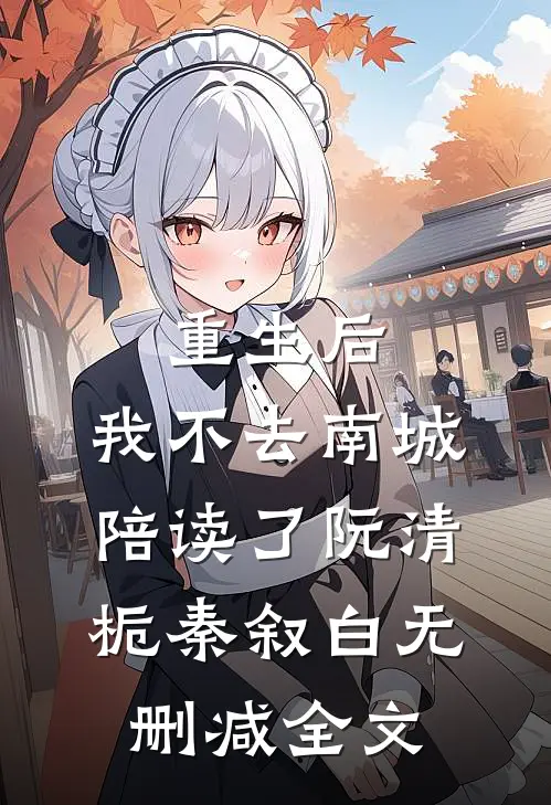 重生后，我不去南城陪读了阮清栀秦叙白无删减全文