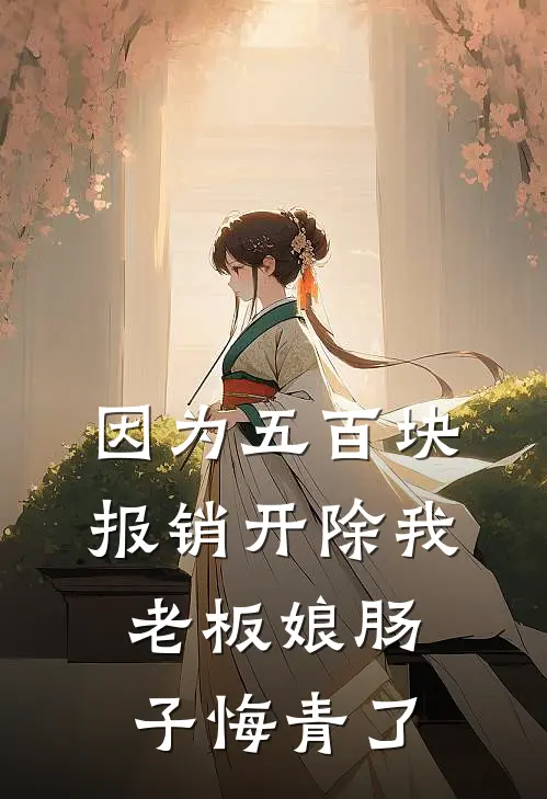 因为五百块报销开除我，老板娘肠子悔青了