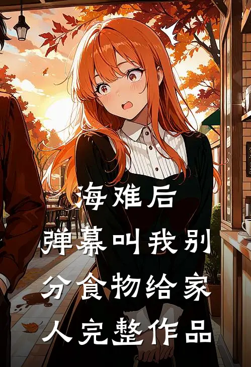 海难后，弹幕叫我别分食物给家人完整作品