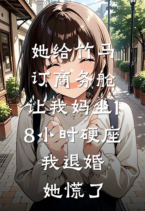 她给竹马订商务舱，让我妈坐18小时硬座，我退婚她慌了