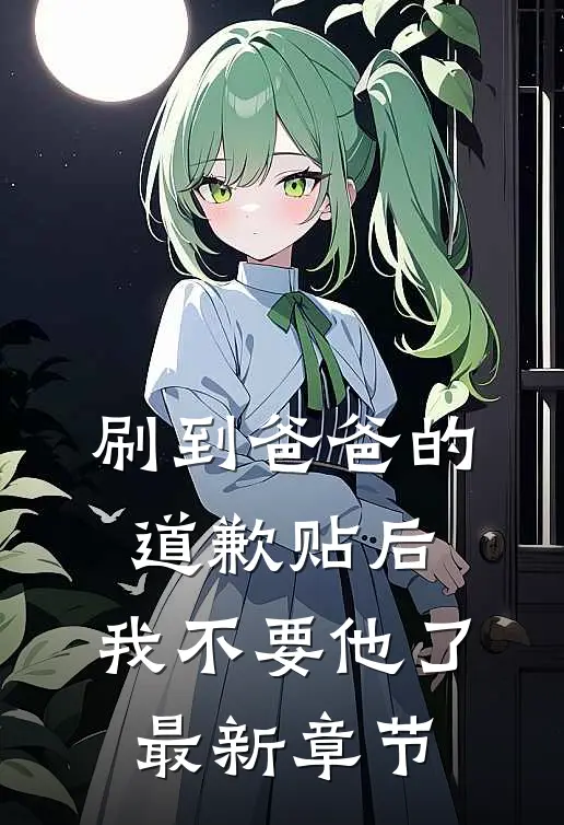 刷到爸爸的道歉贴后，我不要他了最新章节