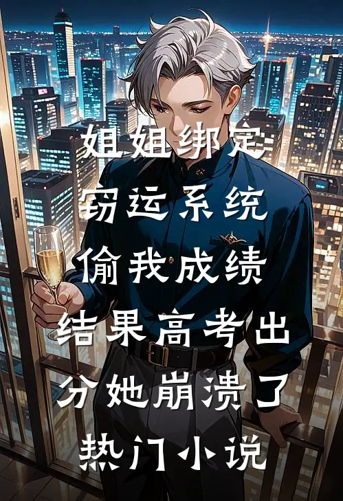 姐姐绑定窃运系统偷我成绩，结果高考出分她崩溃了热门小说
