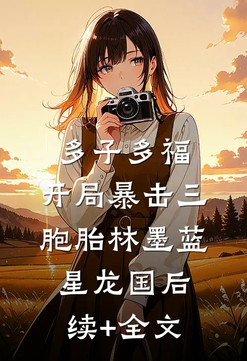 多子多福：开局暴击三胞胎林墨蓝星龙国后续+全文