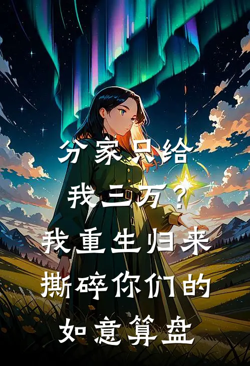 分家只给我三万？我重生归来，撕碎你们的如意算盘