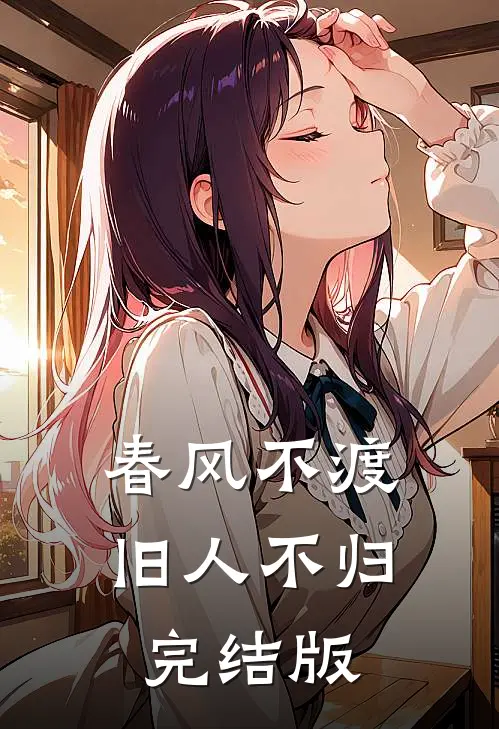 春风不渡，旧人不归完结版
