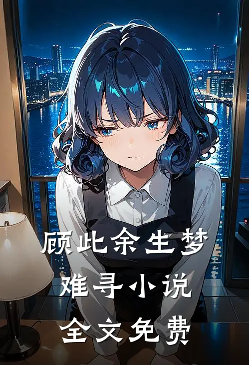 顾此余生梦难寻小说全文免费