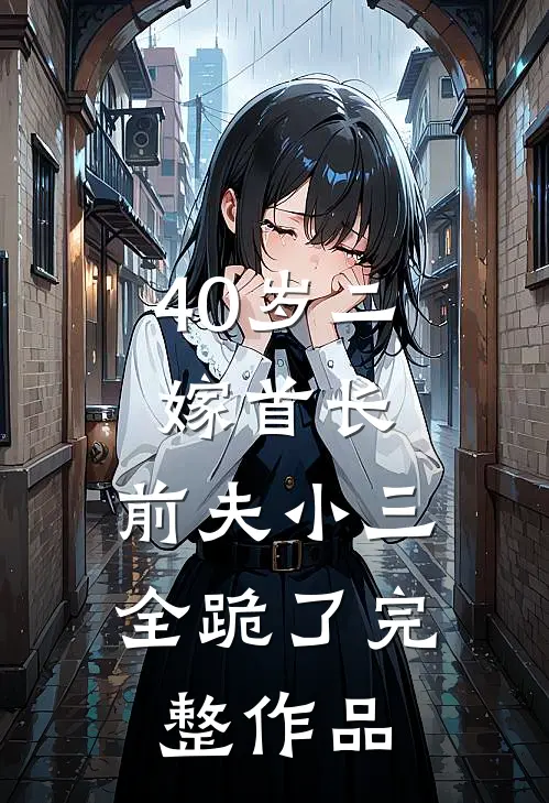 40岁二嫁首长，前夫小三全跪了完整作品