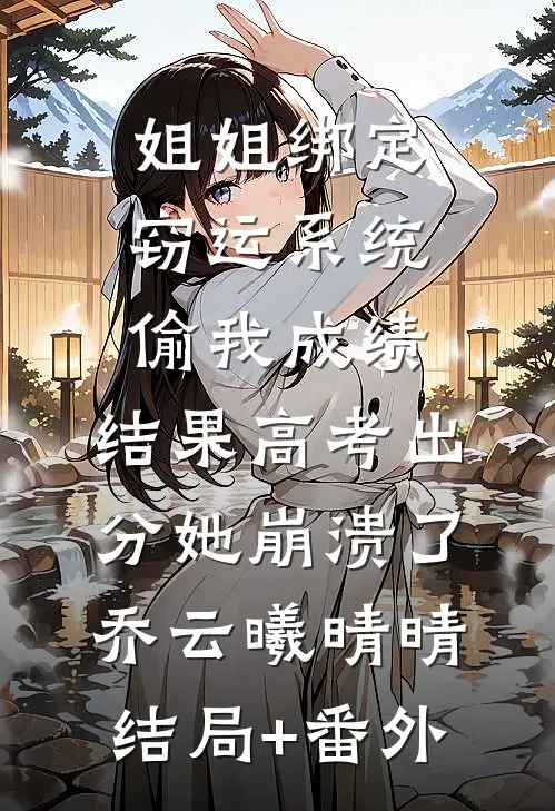 姐姐绑定窃运系统偷我成绩，结果高考出分她崩溃了乔云曦晴晴结局+番外
