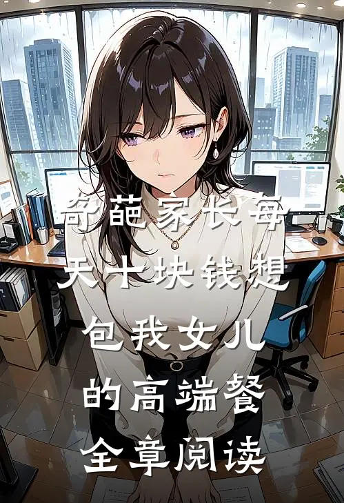 奇葩家长每天十块钱想包我女儿的高端餐全章阅读