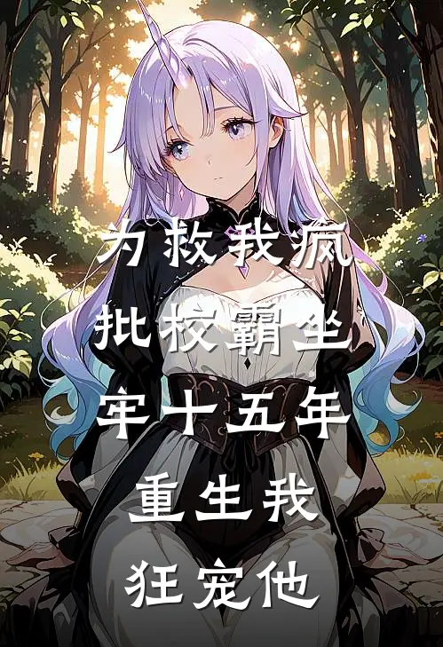 为救我疯批校霸坐牢十五年，重生我狂宠他
