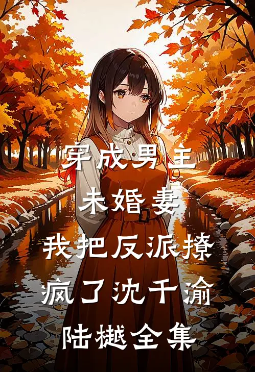 穿成男主未婚妻，我把反派撩疯了沈千渝陆樾全集