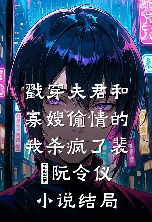 戳穿夫君和寡嫂偷情的我杀疯了裴珺阮令仪小说结局