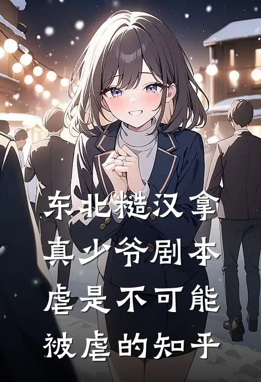 东北糙汉拿真少爷剧本，虐是不可能被虐的知乎