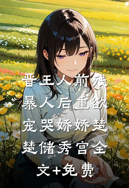 晋王人前残暴人后重欲，宠哭娇娇楚楚储秀宫全文+免费