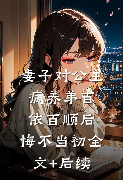 妻子对公主病养弟百依百顺后，悔不当初全文+后续