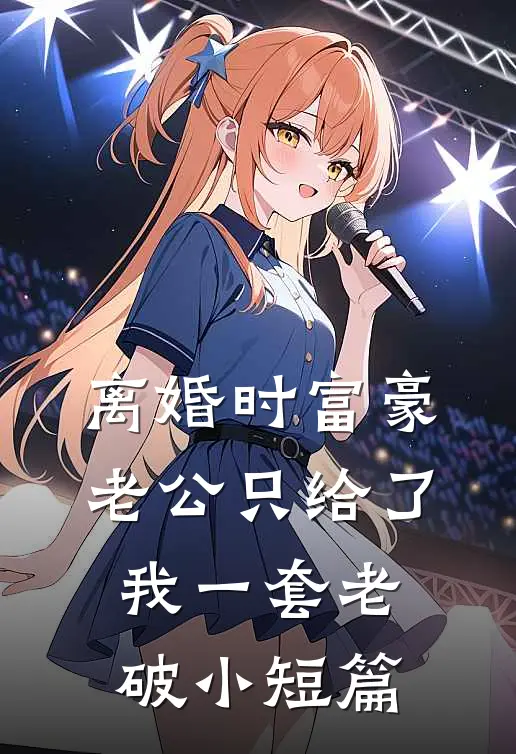离婚时富豪老公只给了我一套老破小短篇
