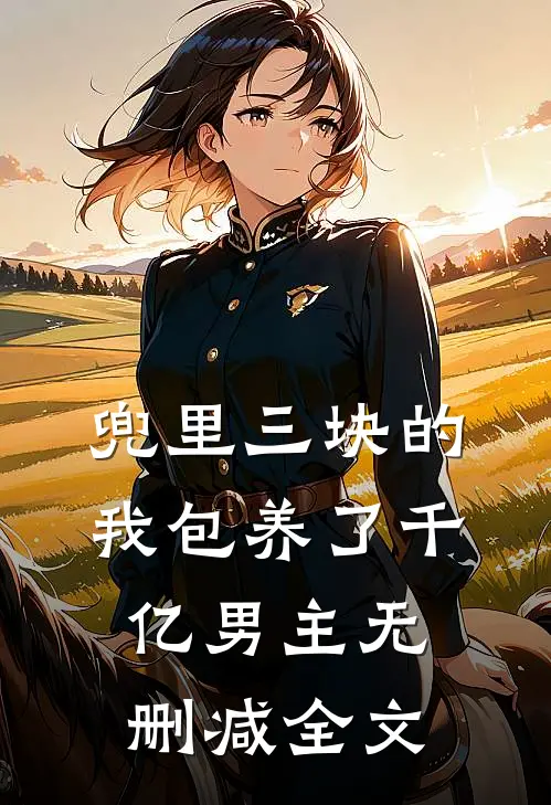 兜里三块的我包养了千亿男主无删减全文