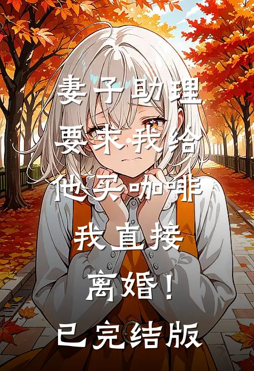 妻子助理要求我给他买咖啡，我直接离婚！已完结版