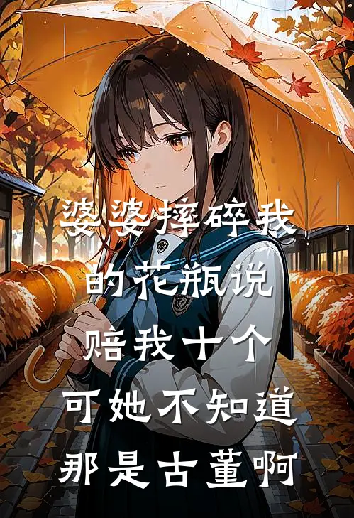 婆婆摔碎我的花瓶说赔我十个，可她不知道那是古董啊