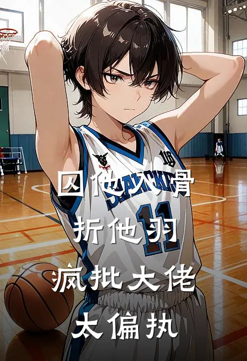 囚他入骨折他羽，疯批大佬太偏执