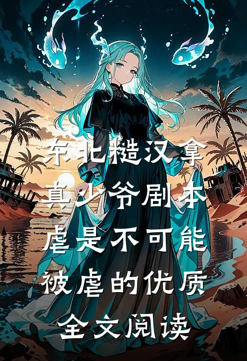东北糙汉拿真少爷剧本，虐是不可能被虐的优质全文阅读