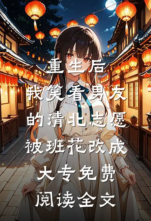 重生后，我笑看男友的清北志愿被班花改成大专免费阅读全文