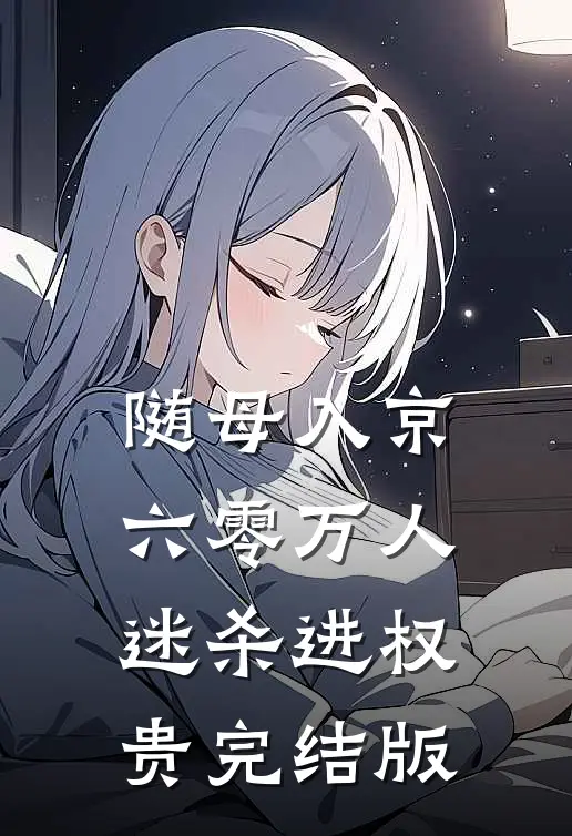 随母入京，六零万人迷杀进权贵完结版