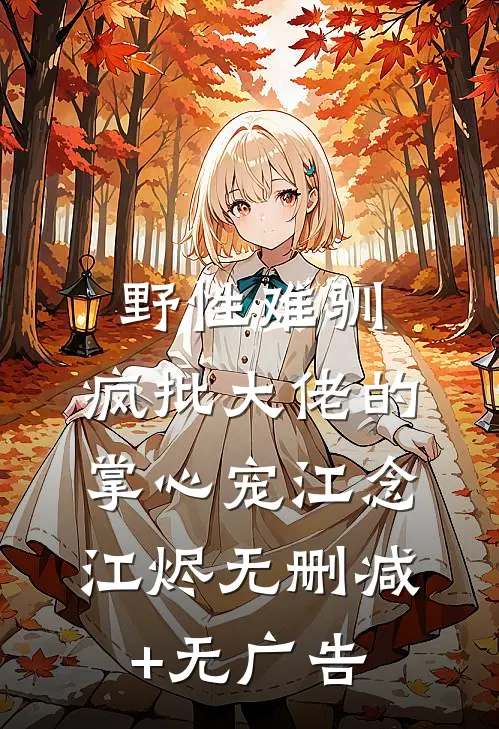野性难驯：疯批大佬的掌心宠江念江烬无删减+无广告