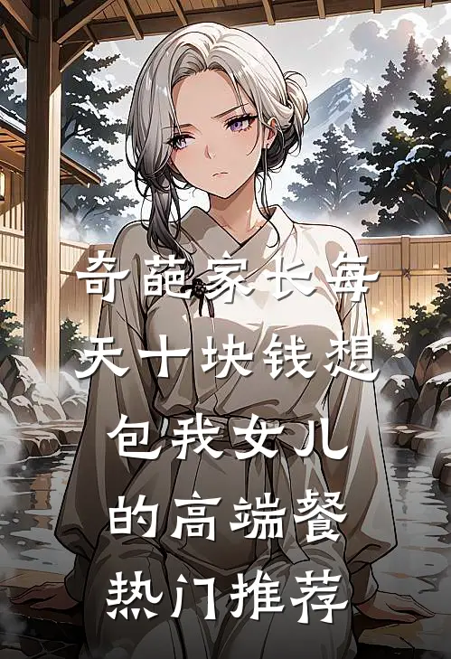 奇葩家长每天十块钱想包我女儿的高端餐热门推荐