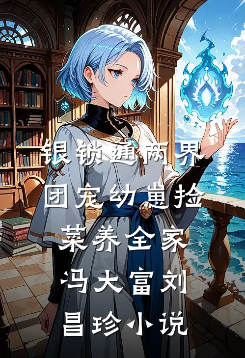 银锁通两界，团宠幼崽捡菜养全家冯大富刘昌珍小说