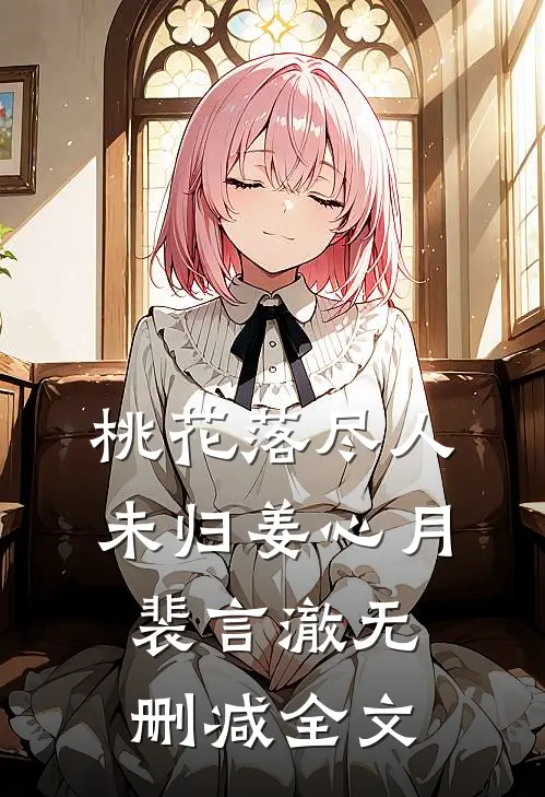 桃花落尽人未归姜心月裴言澈无删减全文