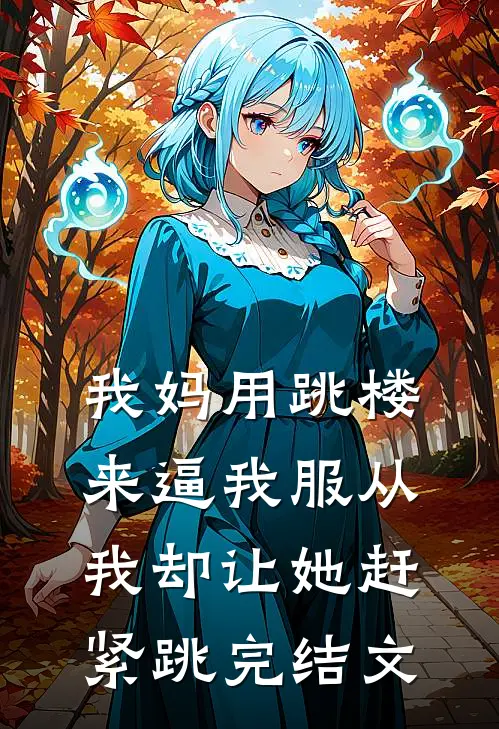 我妈用跳楼来逼我服从，我却让她赶紧跳完结文