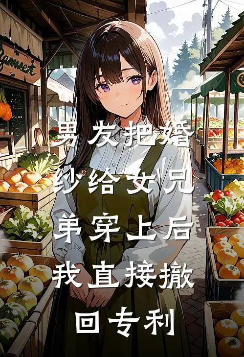 男友把婚纱给女兄弟穿上后，我直接撤回专利