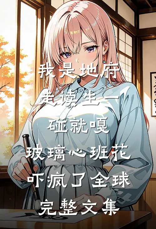 我是地府走读生一碰就嘎，玻璃心班花吓疯了全球完整文集