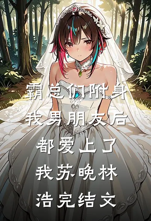 霸总们附身我男朋友后都爱上了我苏晚林浩完结文