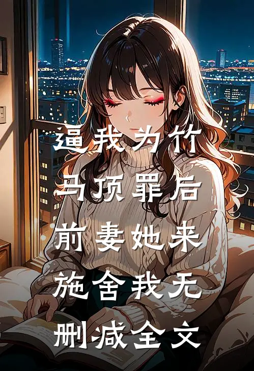 逼我为竹马顶罪后，前妻她来施舍我无删减全文