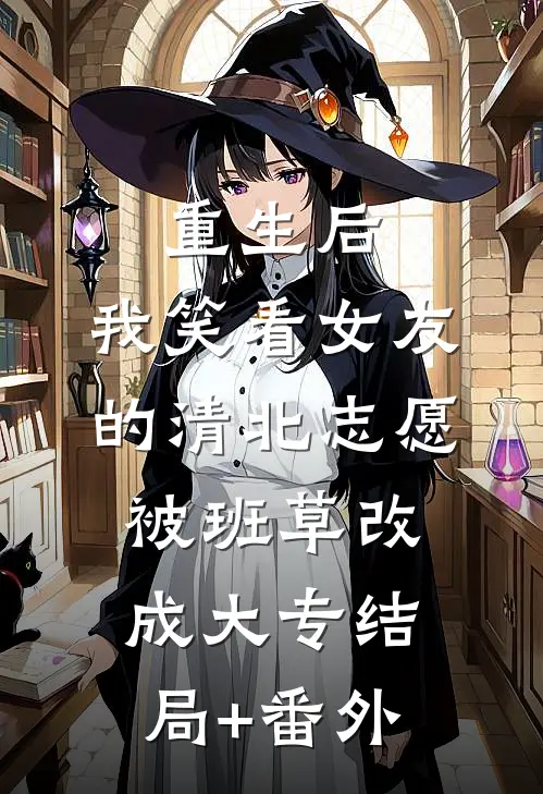 重生后，我笑看女友的清北志愿被班草改成大专结局+番外