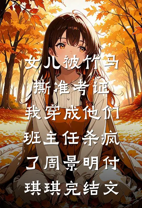 女儿被竹马撕准考证，我穿成他们班主任杀疯了周景明付琪琪完结文