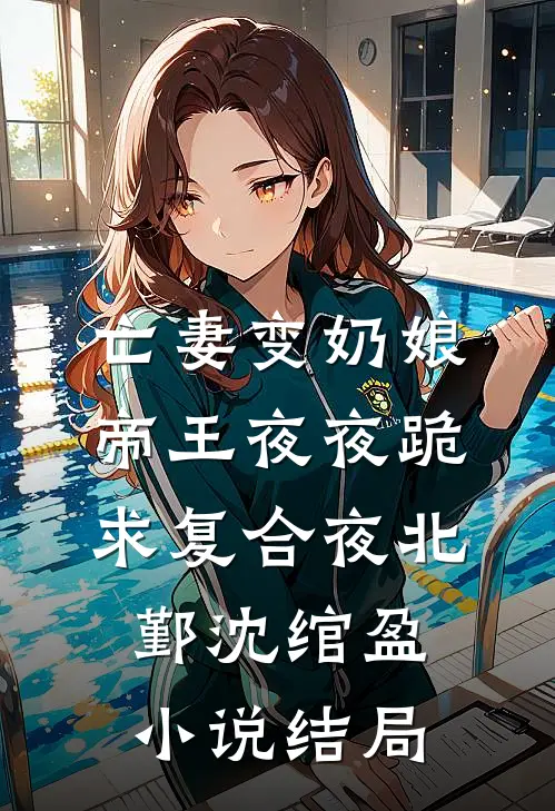 亡妻变奶娘，帝王夜夜跪求复合夜北鄞沈绾盈小说结局