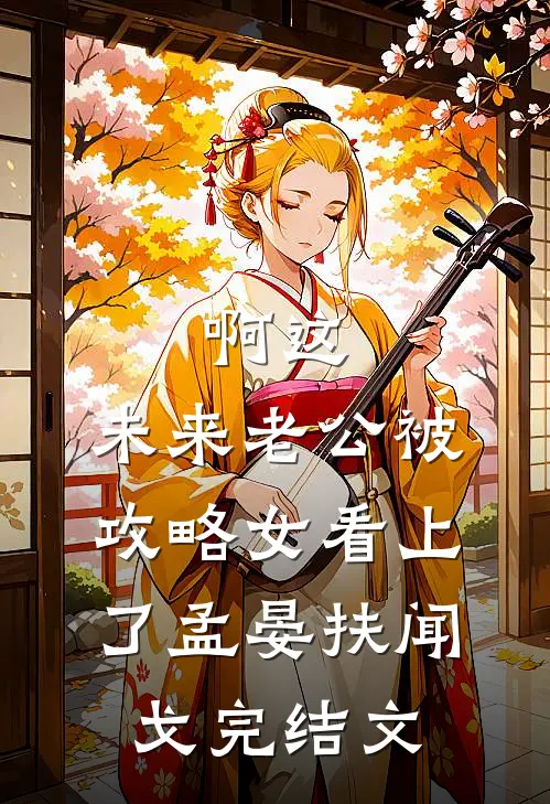 啊这，未来老公被攻略女看上了孟晏扶闻戈完结文