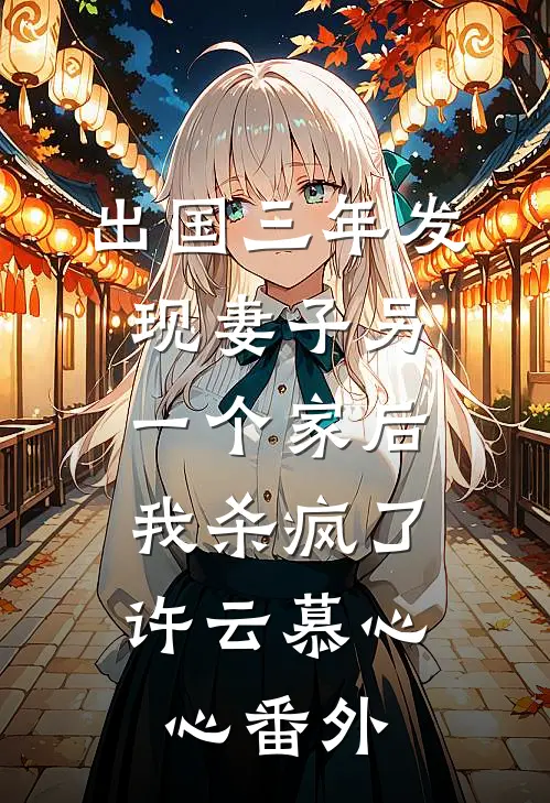 出国三年发现妻子另一个家后，我杀疯了许云慕心心番外