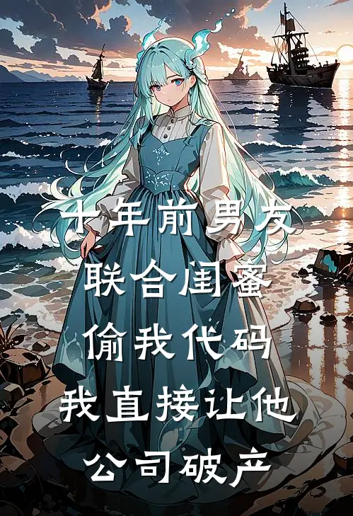 十年前男友联合闺蜜偷我代码，我直接让他公司破产
