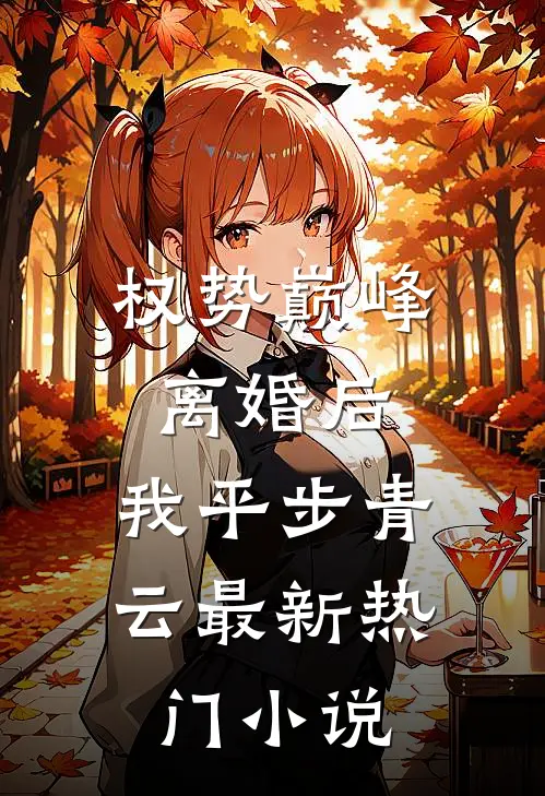 权势巅峰：离婚后，我平步青云最新热门小说