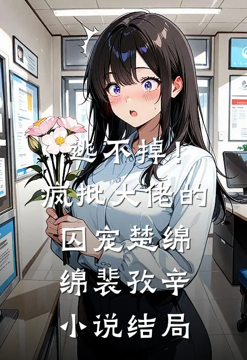 逃不掉！疯批大佬的囚宠楚绵绵裴孜辛小说结局