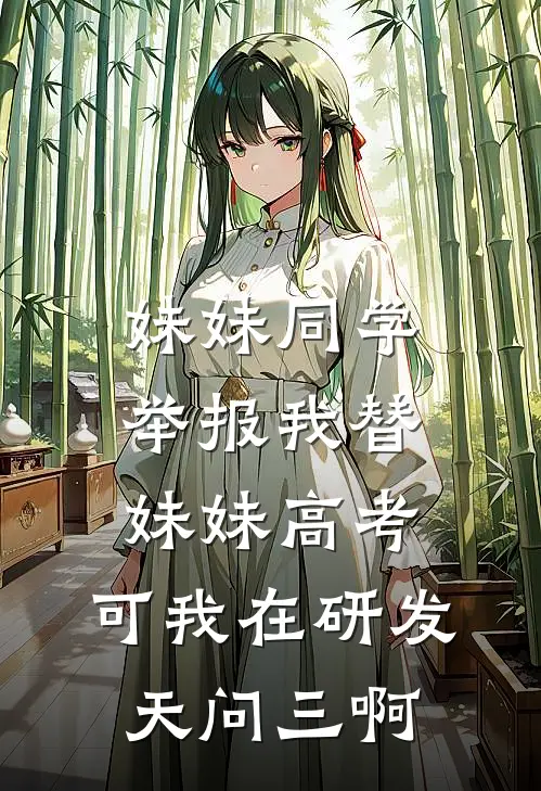 妹妹同学举报我替妹妹高考，可我在研发天问三啊