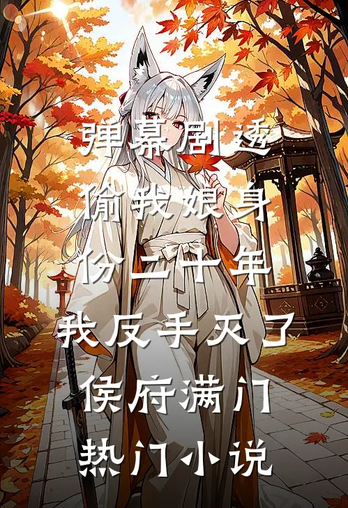 弹幕剧透偷我娘身份二十年，我反手灭了侯府满门热门小说