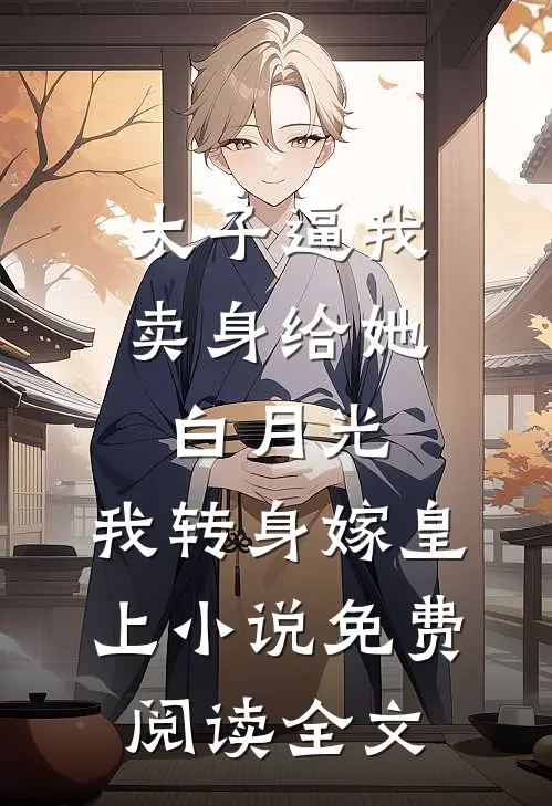 太子逼我卖身给她白月光，我转身嫁皇上小说免费阅读全文