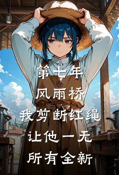 第七年风雨桥，我剪断红绳让他一无所有全新