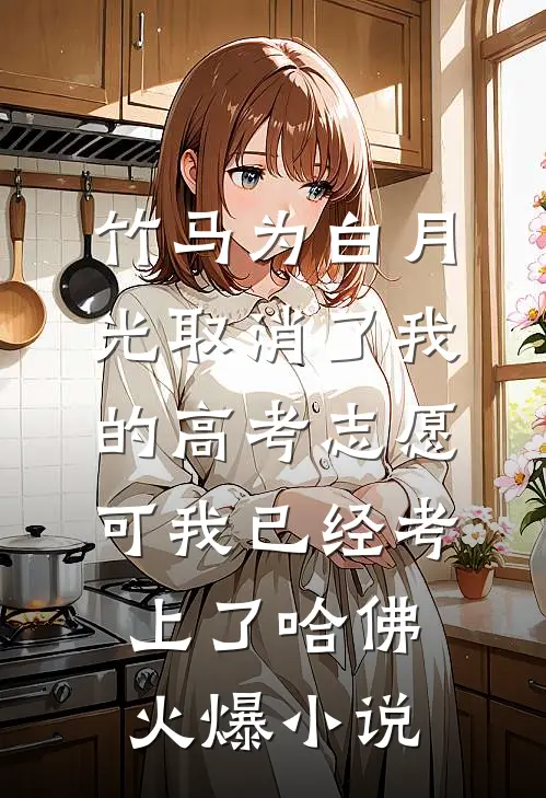 竹马为白月光取消了我的高考志愿，可我已经考上了哈佛火爆小说