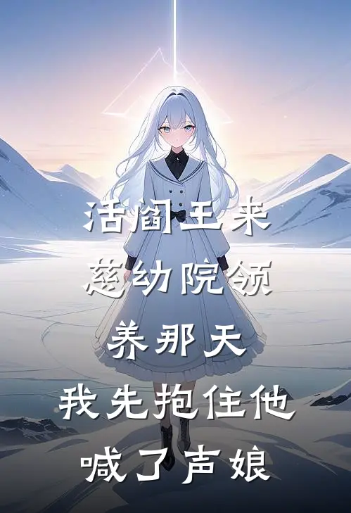 活阎王来慈幼院领养那天，我先抱住他喊了声娘